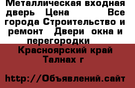 Металлическая входная дверь › Цена ­ 8 000 - Все города Строительство и ремонт » Двери, окна и перегородки   . Красноярский край,Талнах г.